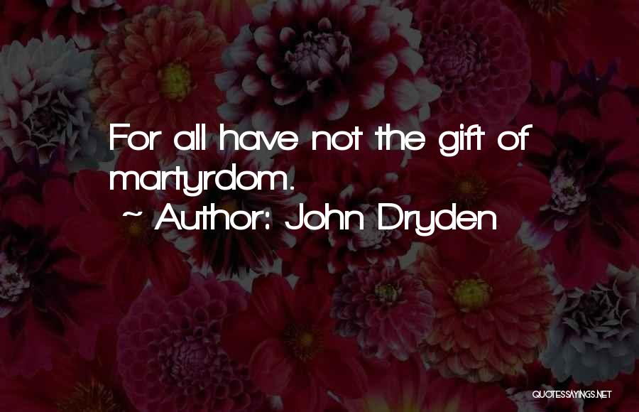 John Dryden Quotes: For All Have Not The Gift Of Martyrdom.