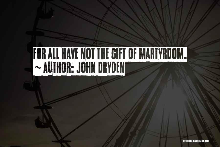 John Dryden Quotes: For All Have Not The Gift Of Martyrdom.