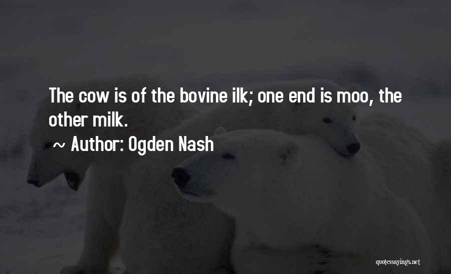 Ogden Nash Quotes: The Cow Is Of The Bovine Ilk; One End Is Moo, The Other Milk.