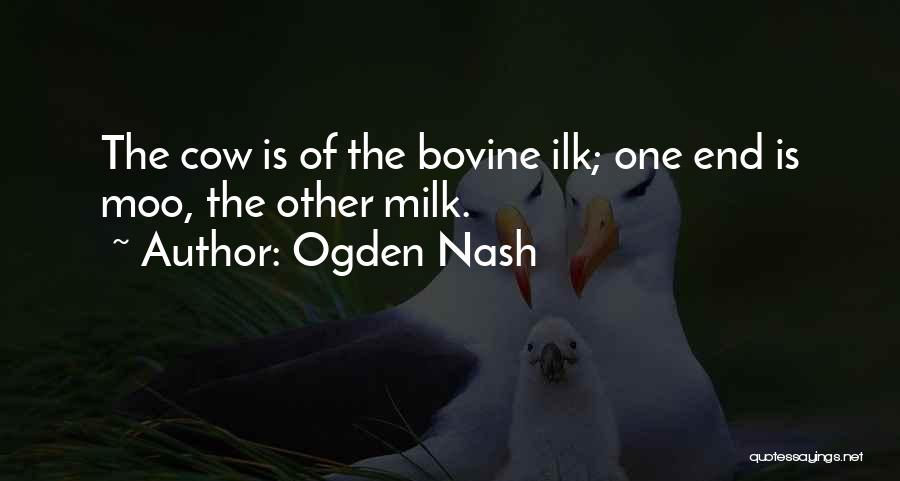 Ogden Nash Quotes: The Cow Is Of The Bovine Ilk; One End Is Moo, The Other Milk.