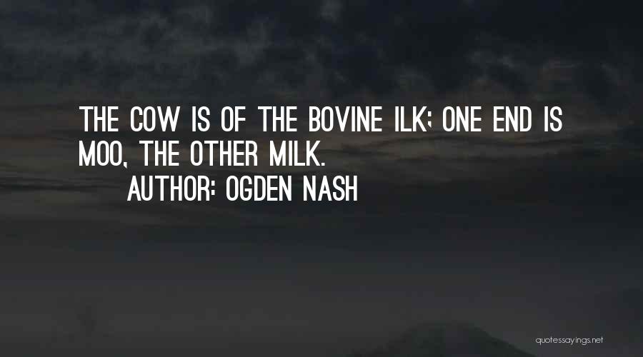 Ogden Nash Quotes: The Cow Is Of The Bovine Ilk; One End Is Moo, The Other Milk.