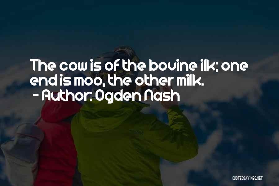 Ogden Nash Quotes: The Cow Is Of The Bovine Ilk; One End Is Moo, The Other Milk.