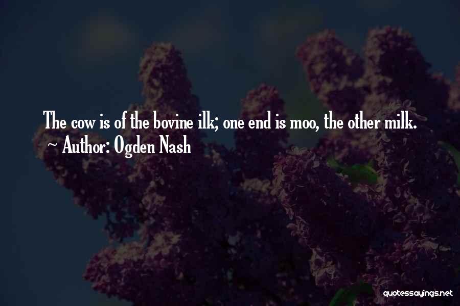 Ogden Nash Quotes: The Cow Is Of The Bovine Ilk; One End Is Moo, The Other Milk.