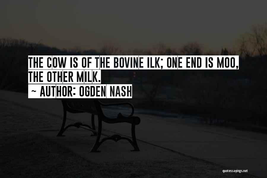 Ogden Nash Quotes: The Cow Is Of The Bovine Ilk; One End Is Moo, The Other Milk.