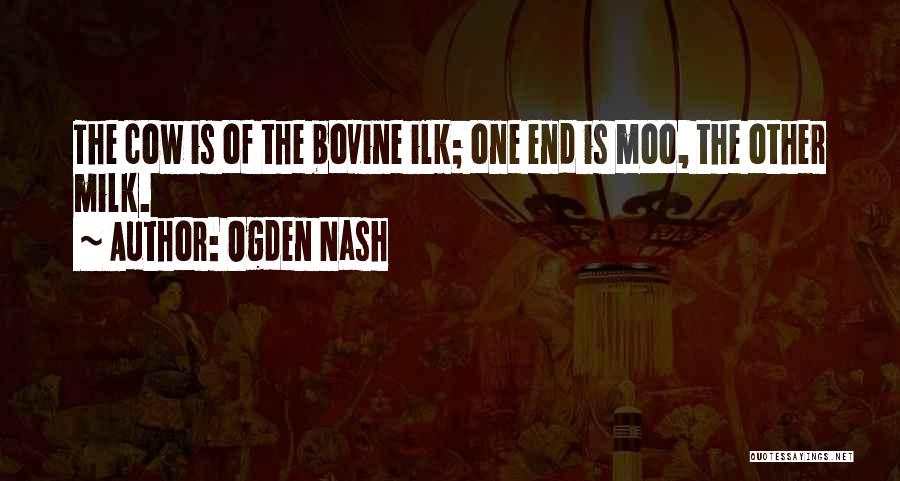 Ogden Nash Quotes: The Cow Is Of The Bovine Ilk; One End Is Moo, The Other Milk.