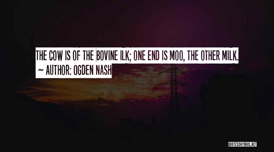 Ogden Nash Quotes: The Cow Is Of The Bovine Ilk; One End Is Moo, The Other Milk.