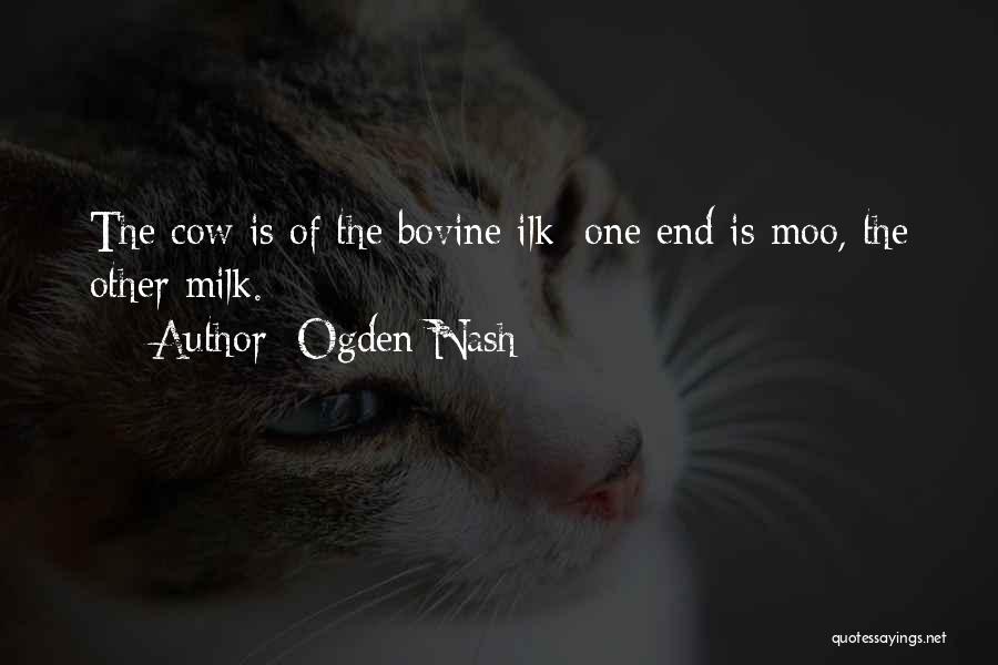 Ogden Nash Quotes: The Cow Is Of The Bovine Ilk; One End Is Moo, The Other Milk.