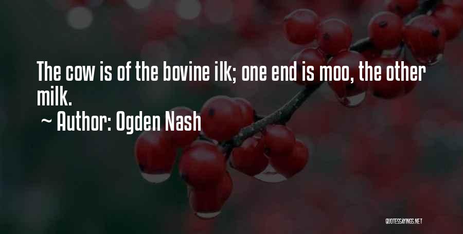 Ogden Nash Quotes: The Cow Is Of The Bovine Ilk; One End Is Moo, The Other Milk.