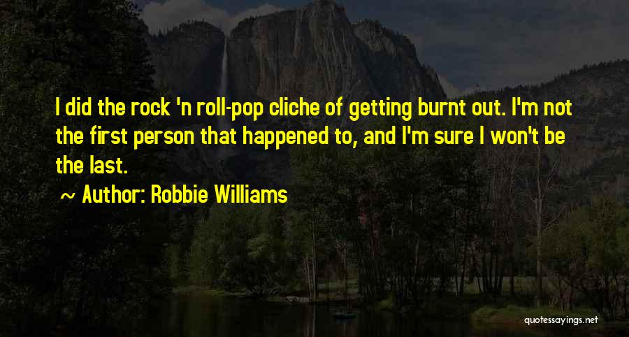 Robbie Williams Quotes: I Did The Rock 'n Roll-pop Cliche Of Getting Burnt Out. I'm Not The First Person That Happened To, And