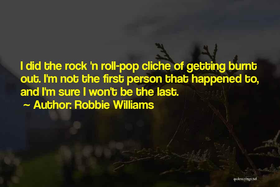 Robbie Williams Quotes: I Did The Rock 'n Roll-pop Cliche Of Getting Burnt Out. I'm Not The First Person That Happened To, And