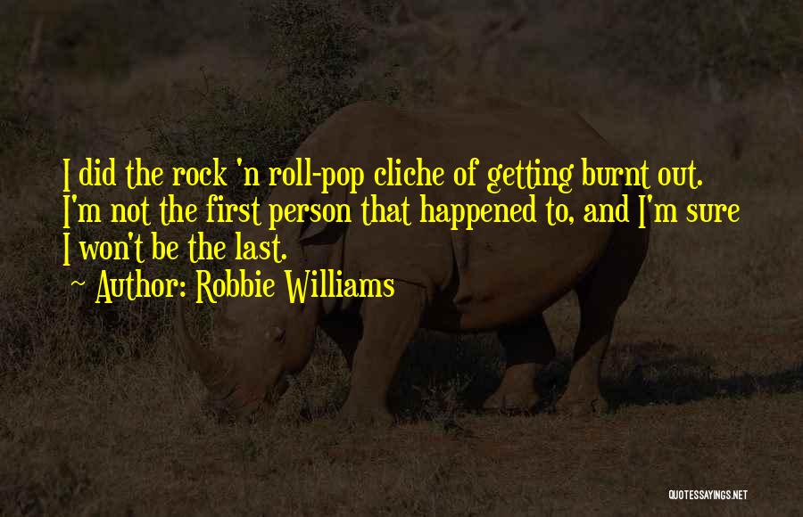 Robbie Williams Quotes: I Did The Rock 'n Roll-pop Cliche Of Getting Burnt Out. I'm Not The First Person That Happened To, And