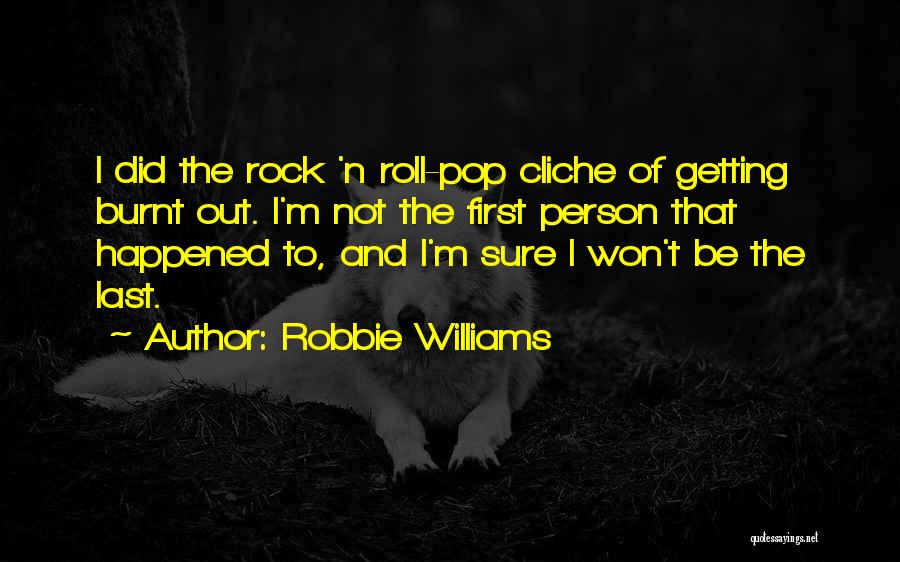 Robbie Williams Quotes: I Did The Rock 'n Roll-pop Cliche Of Getting Burnt Out. I'm Not The First Person That Happened To, And