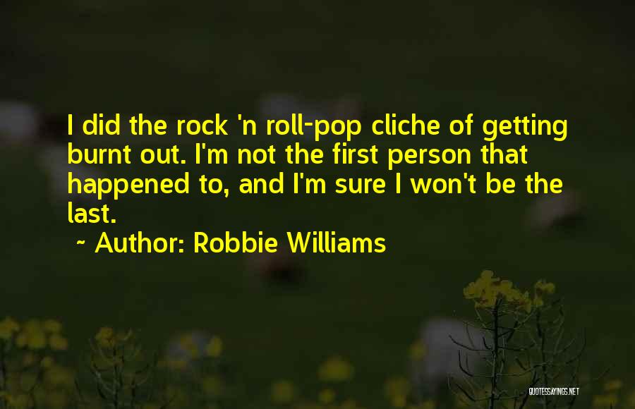 Robbie Williams Quotes: I Did The Rock 'n Roll-pop Cliche Of Getting Burnt Out. I'm Not The First Person That Happened To, And
