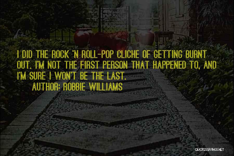 Robbie Williams Quotes: I Did The Rock 'n Roll-pop Cliche Of Getting Burnt Out. I'm Not The First Person That Happened To, And