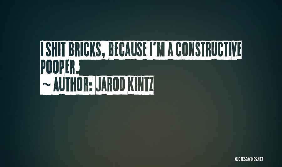 Jarod Kintz Quotes: I Shit Bricks, Because I'm A Constructive Pooper.