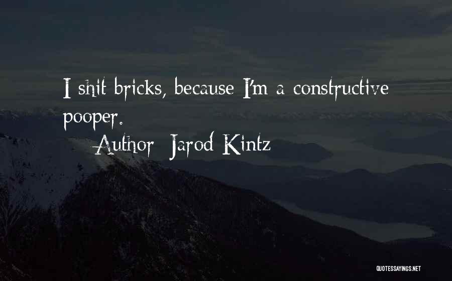 Jarod Kintz Quotes: I Shit Bricks, Because I'm A Constructive Pooper.