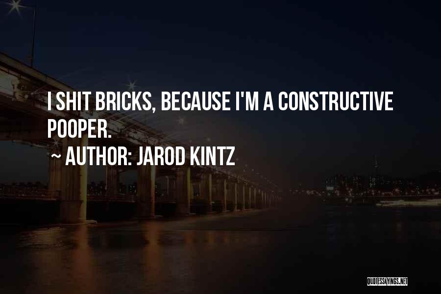 Jarod Kintz Quotes: I Shit Bricks, Because I'm A Constructive Pooper.