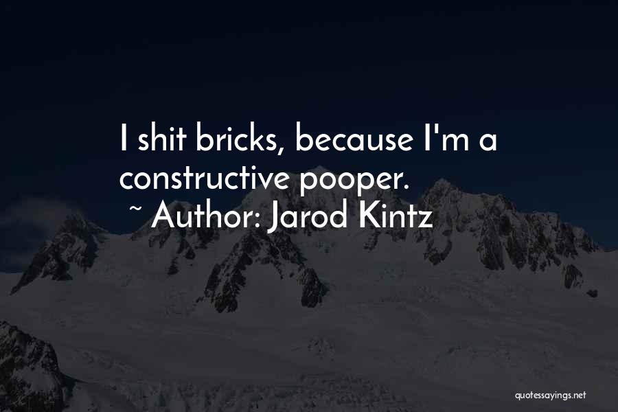 Jarod Kintz Quotes: I Shit Bricks, Because I'm A Constructive Pooper.