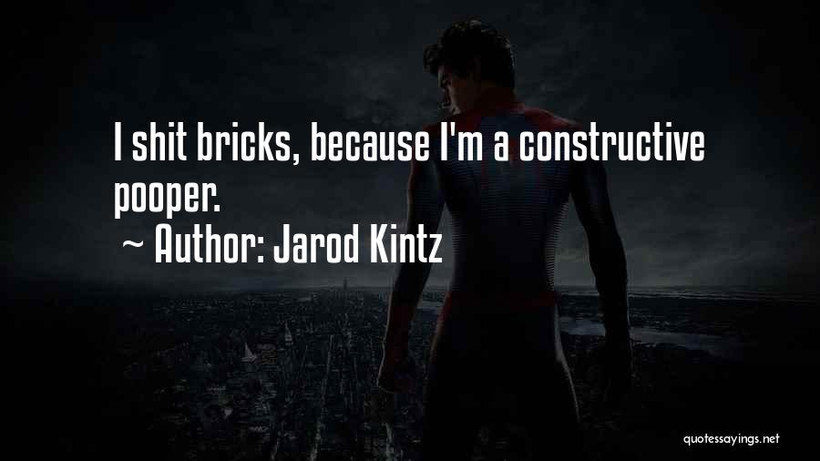 Jarod Kintz Quotes: I Shit Bricks, Because I'm A Constructive Pooper.