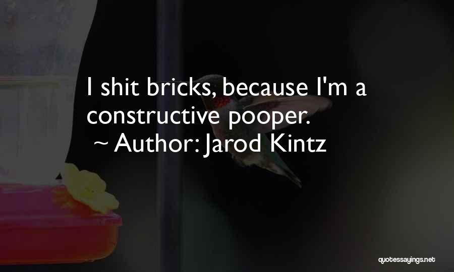 Jarod Kintz Quotes: I Shit Bricks, Because I'm A Constructive Pooper.