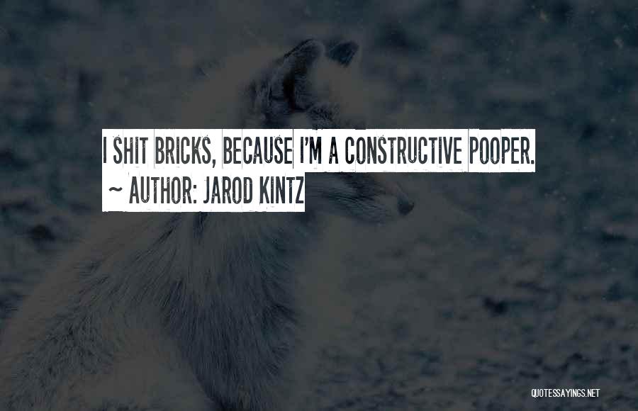 Jarod Kintz Quotes: I Shit Bricks, Because I'm A Constructive Pooper.