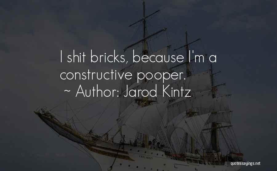 Jarod Kintz Quotes: I Shit Bricks, Because I'm A Constructive Pooper.