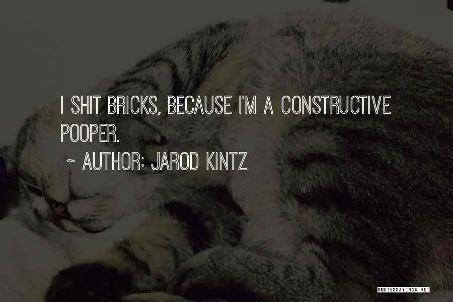 Jarod Kintz Quotes: I Shit Bricks, Because I'm A Constructive Pooper.
