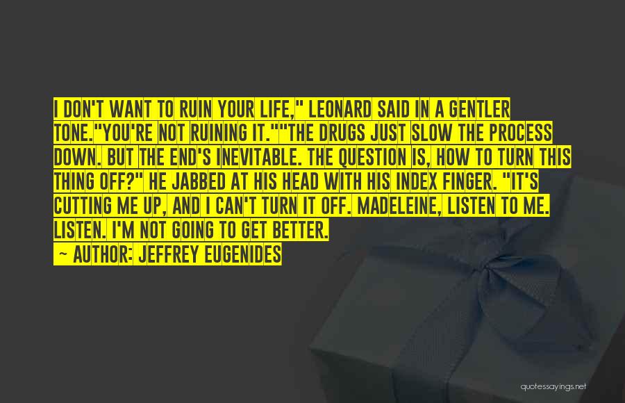 Jeffrey Eugenides Quotes: I Don't Want To Ruin Your Life, Leonard Said In A Gentler Tone.you're Not Ruining It.the Drugs Just Slow The