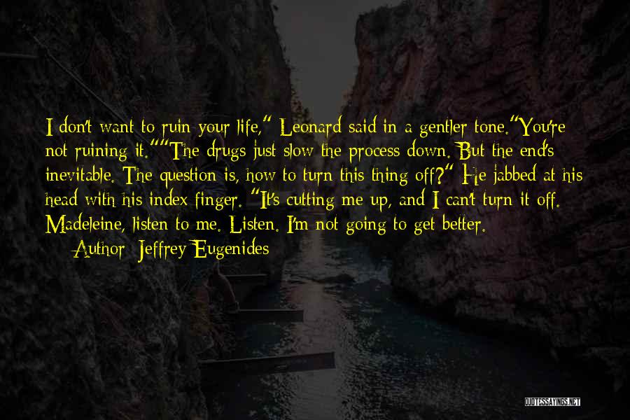 Jeffrey Eugenides Quotes: I Don't Want To Ruin Your Life, Leonard Said In A Gentler Tone.you're Not Ruining It.the Drugs Just Slow The