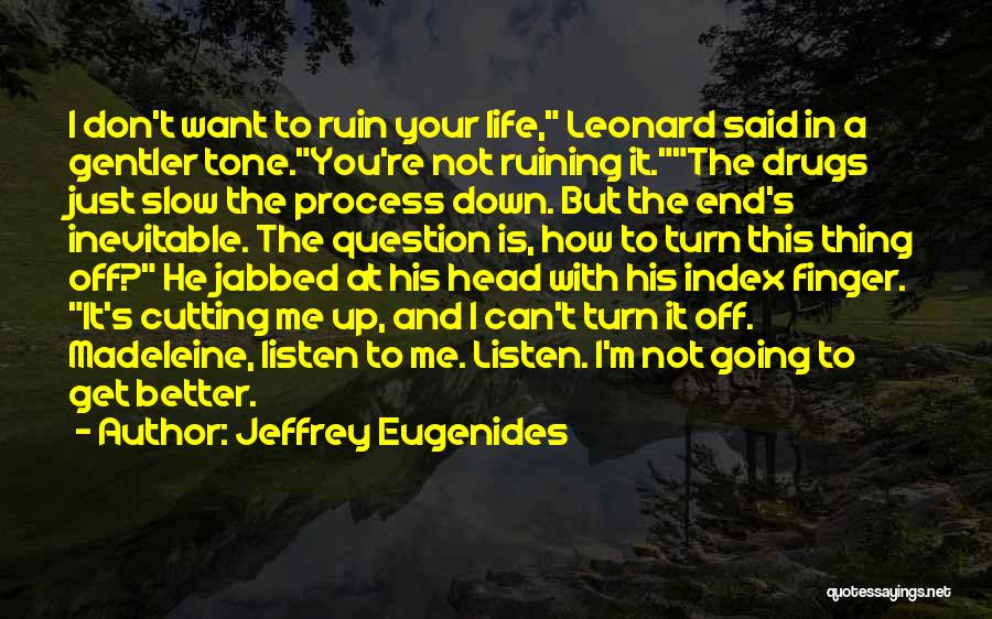 Jeffrey Eugenides Quotes: I Don't Want To Ruin Your Life, Leonard Said In A Gentler Tone.you're Not Ruining It.the Drugs Just Slow The