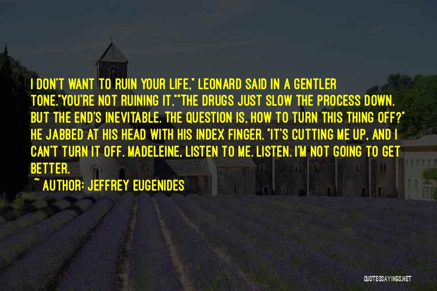 Jeffrey Eugenides Quotes: I Don't Want To Ruin Your Life, Leonard Said In A Gentler Tone.you're Not Ruining It.the Drugs Just Slow The