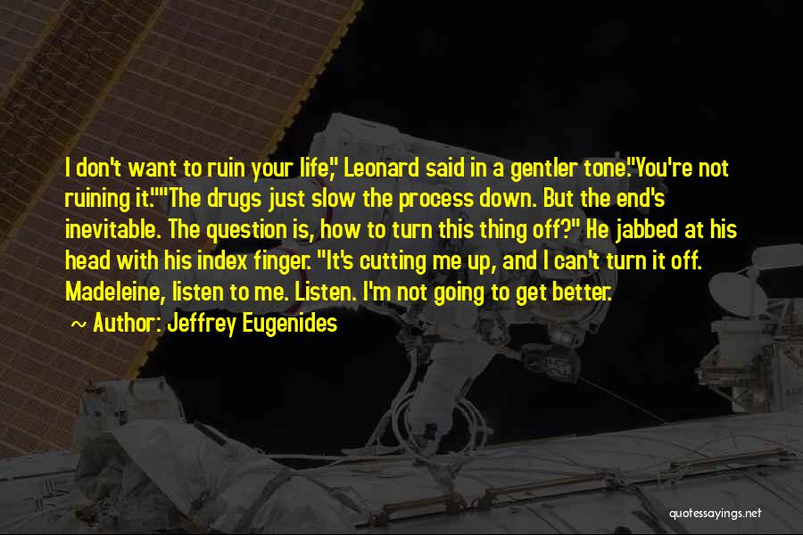 Jeffrey Eugenides Quotes: I Don't Want To Ruin Your Life, Leonard Said In A Gentler Tone.you're Not Ruining It.the Drugs Just Slow The