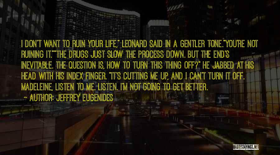 Jeffrey Eugenides Quotes: I Don't Want To Ruin Your Life, Leonard Said In A Gentler Tone.you're Not Ruining It.the Drugs Just Slow The