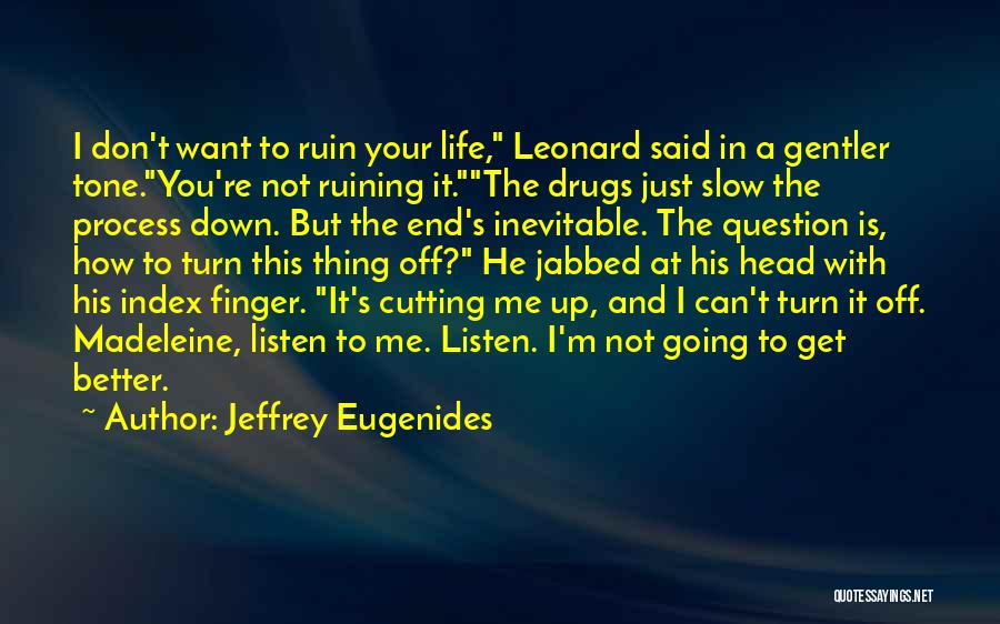 Jeffrey Eugenides Quotes: I Don't Want To Ruin Your Life, Leonard Said In A Gentler Tone.you're Not Ruining It.the Drugs Just Slow The