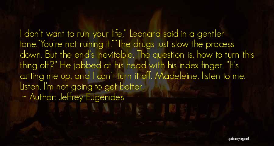 Jeffrey Eugenides Quotes: I Don't Want To Ruin Your Life, Leonard Said In A Gentler Tone.you're Not Ruining It.the Drugs Just Slow The