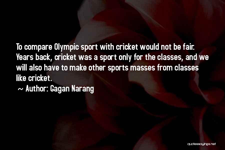 Gagan Narang Quotes: To Compare Olympic Sport With Cricket Would Not Be Fair. Years Back, Cricket Was A Sport Only For The Classes,