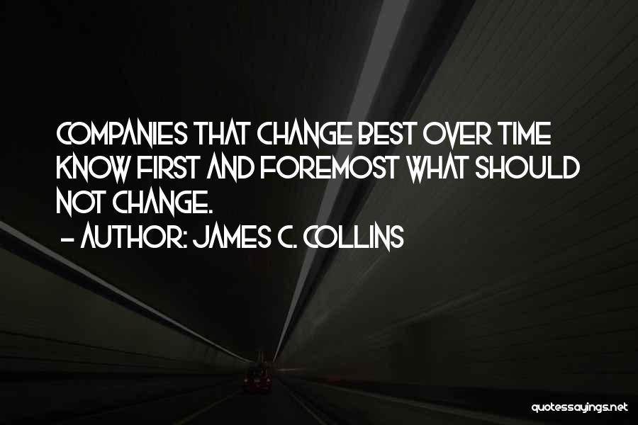James C. Collins Quotes: Companies That Change Best Over Time Know First And Foremost What Should Not Change.