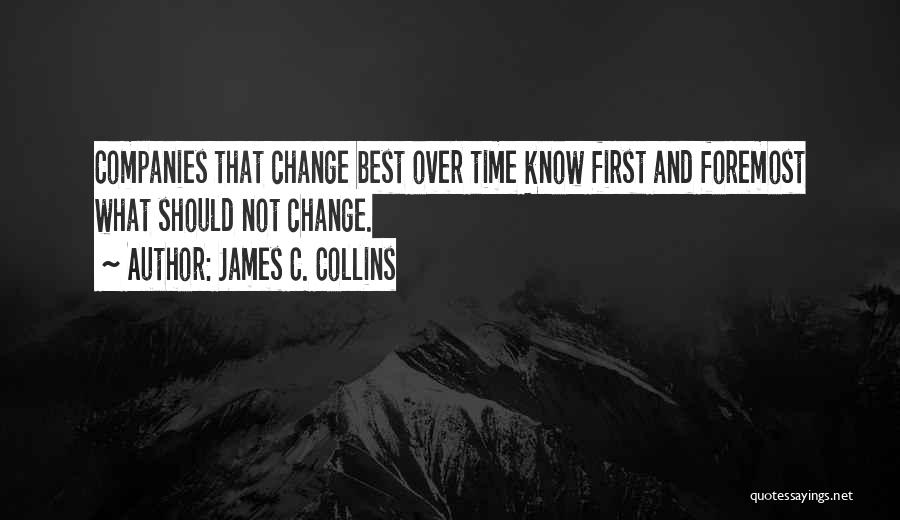 James C. Collins Quotes: Companies That Change Best Over Time Know First And Foremost What Should Not Change.