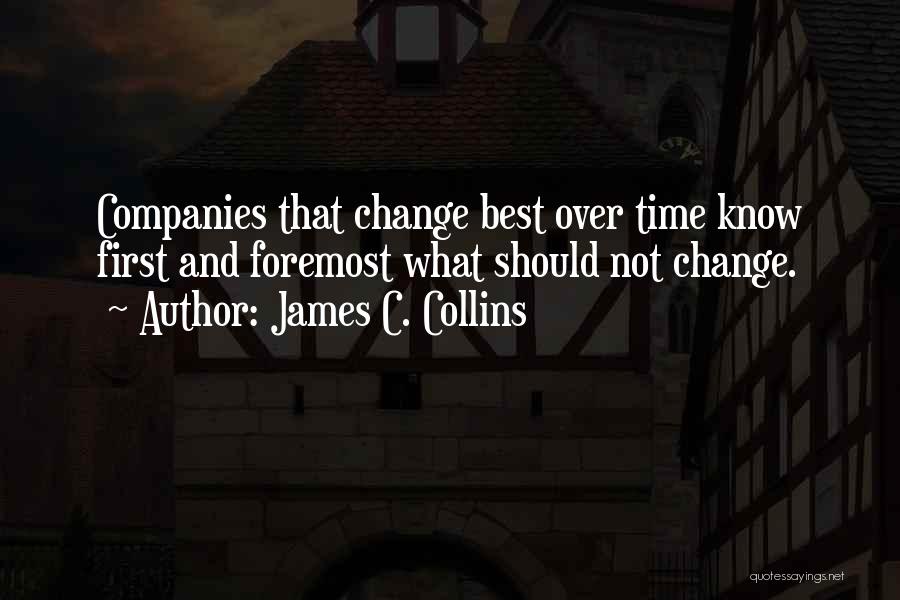 James C. Collins Quotes: Companies That Change Best Over Time Know First And Foremost What Should Not Change.