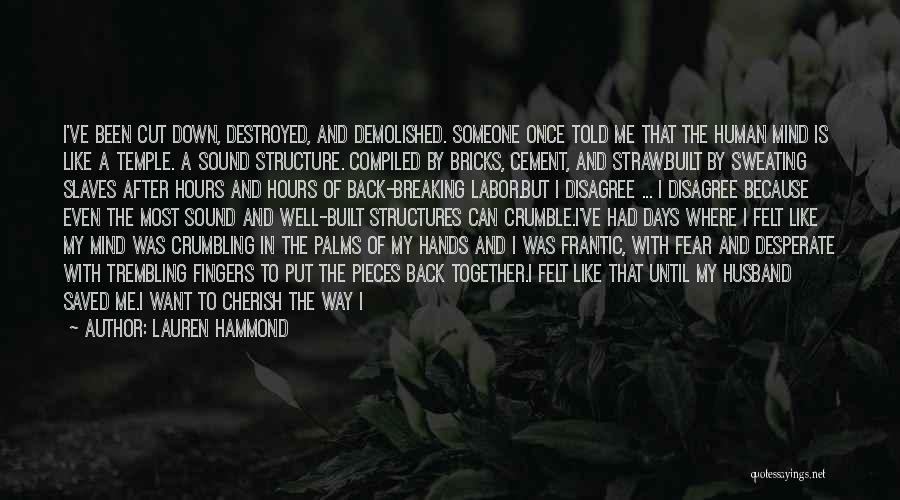 Lauren Hammond Quotes: I've Been Cut Down, Destroyed, And Demolished. Someone Once Told Me That The Human Mind Is Like A Temple. A