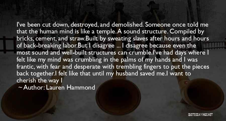 Lauren Hammond Quotes: I've Been Cut Down, Destroyed, And Demolished. Someone Once Told Me That The Human Mind Is Like A Temple. A