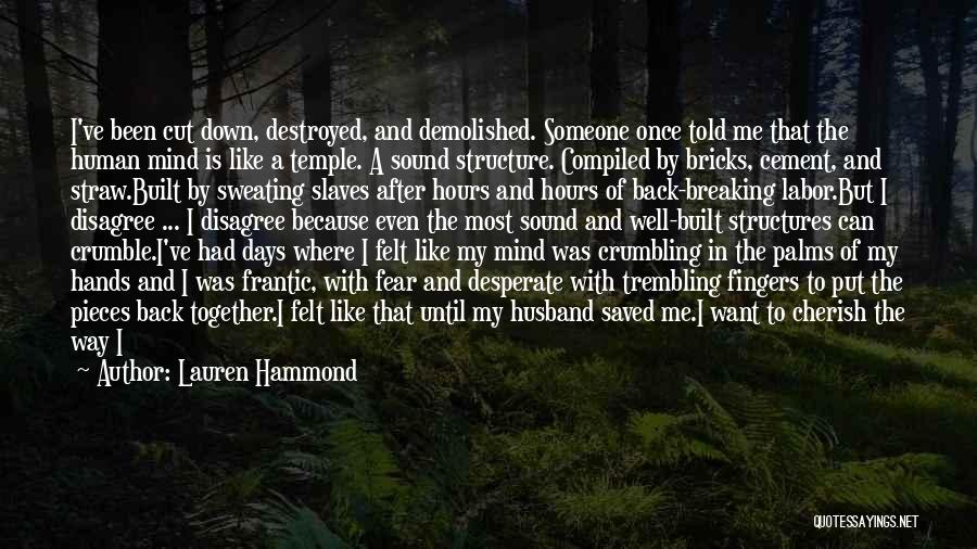 Lauren Hammond Quotes: I've Been Cut Down, Destroyed, And Demolished. Someone Once Told Me That The Human Mind Is Like A Temple. A