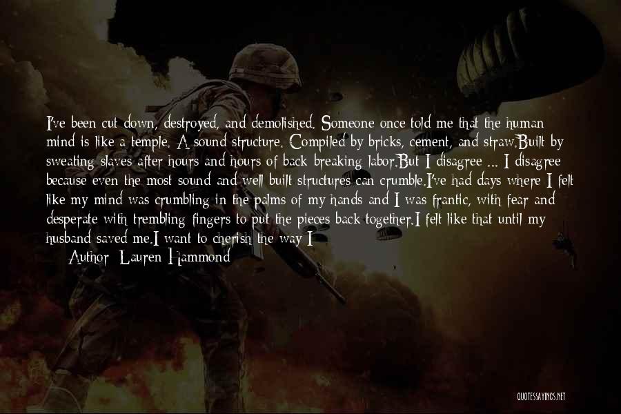 Lauren Hammond Quotes: I've Been Cut Down, Destroyed, And Demolished. Someone Once Told Me That The Human Mind Is Like A Temple. A