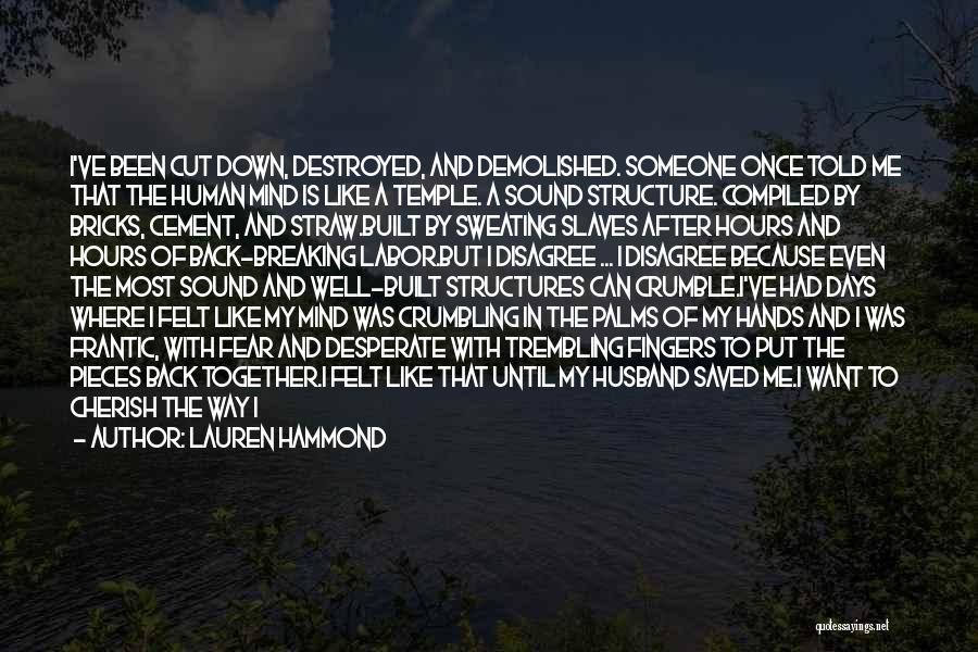 Lauren Hammond Quotes: I've Been Cut Down, Destroyed, And Demolished. Someone Once Told Me That The Human Mind Is Like A Temple. A