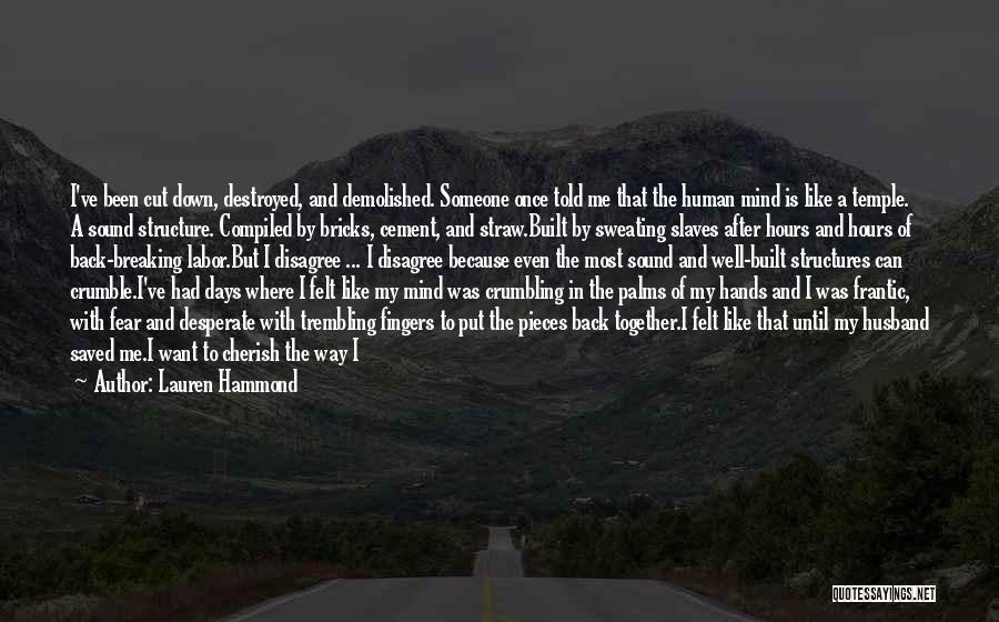 Lauren Hammond Quotes: I've Been Cut Down, Destroyed, And Demolished. Someone Once Told Me That The Human Mind Is Like A Temple. A