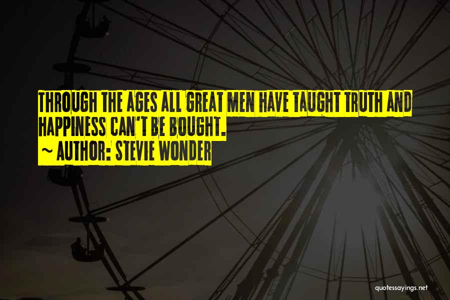 Stevie Wonder Quotes: Through The Ages All Great Men Have Taught Truth And Happiness Can't Be Bought.