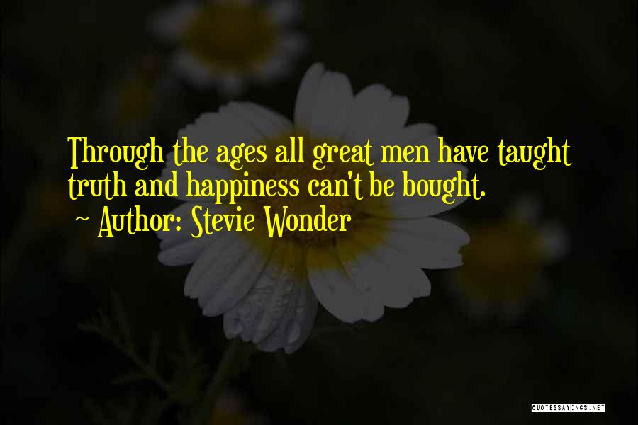 Stevie Wonder Quotes: Through The Ages All Great Men Have Taught Truth And Happiness Can't Be Bought.