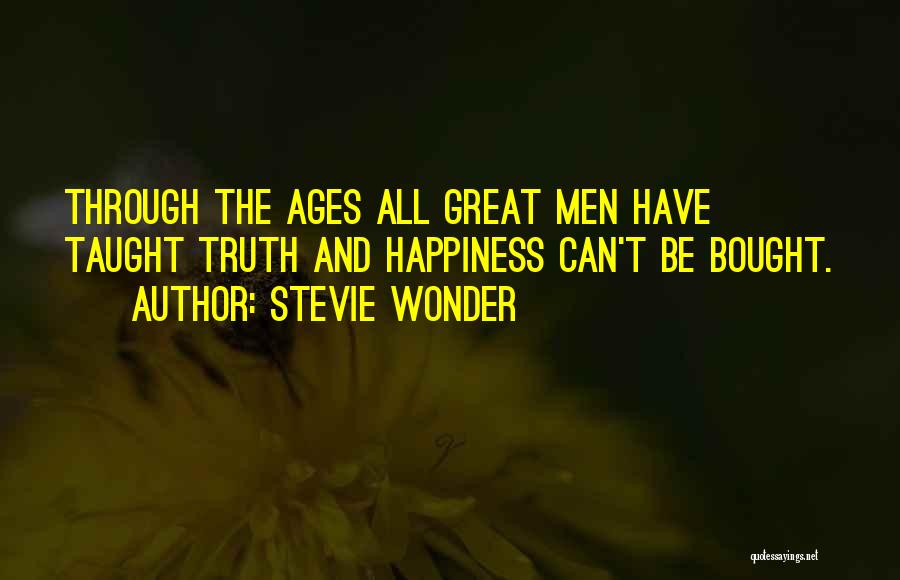 Stevie Wonder Quotes: Through The Ages All Great Men Have Taught Truth And Happiness Can't Be Bought.