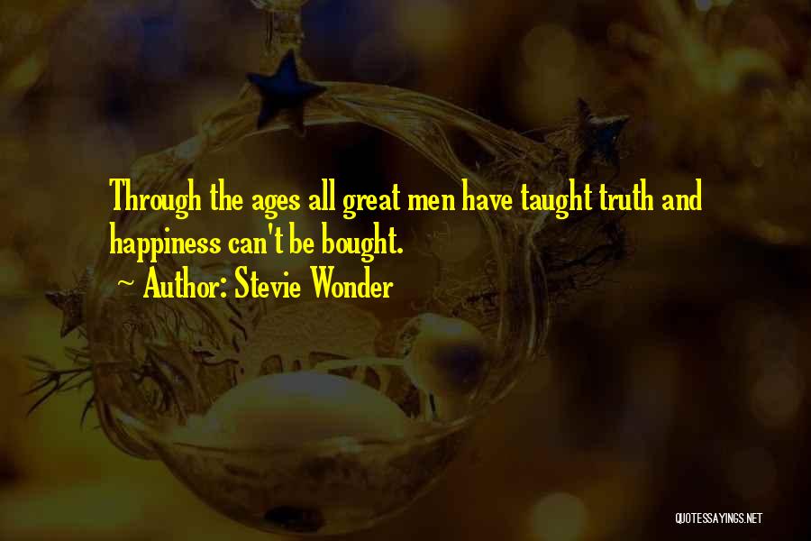 Stevie Wonder Quotes: Through The Ages All Great Men Have Taught Truth And Happiness Can't Be Bought.