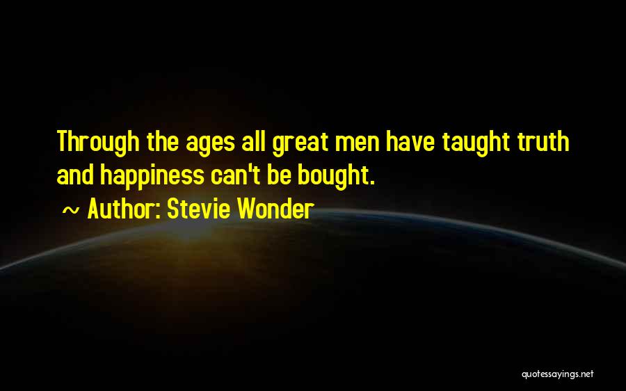 Stevie Wonder Quotes: Through The Ages All Great Men Have Taught Truth And Happiness Can't Be Bought.